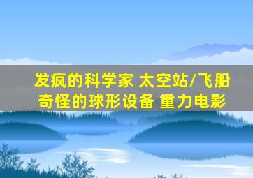 发疯的科学家 太空站/飞船 奇怪的球形设备 重力电影